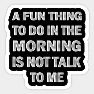 A Fun Thing to Do in the Morning is Not Talk to Me Sticker